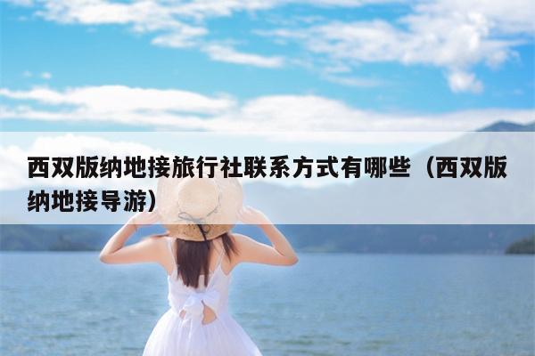 西双版纳地接旅行社联系方式有哪些（西双版纳地接导游）