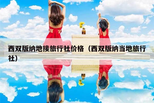 西双版纳地接旅行社价格（西双版纳当地旅行社）
