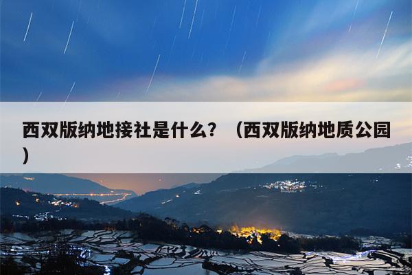 西双版纳地接社是什么？（西双版纳地质公园）