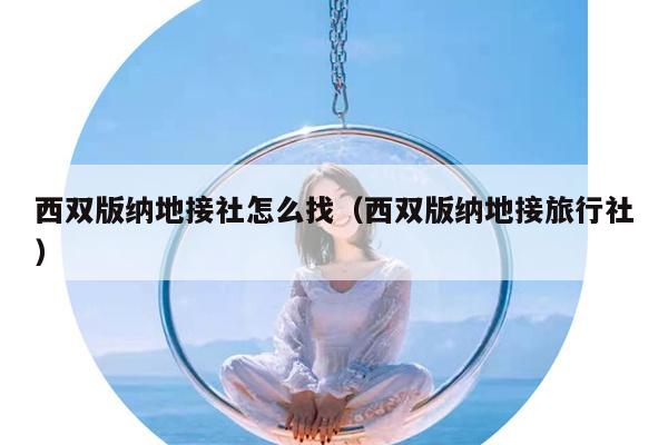 西双版纳地接社怎么找（西双版纳地接旅行社）