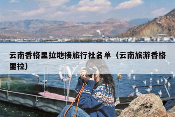 云南香格里拉地接旅行社名单（云南旅游香格里拉）