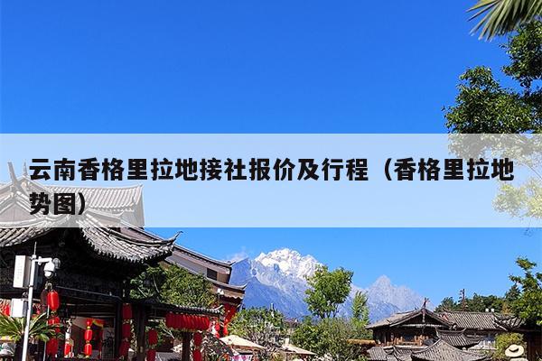 云南香格里拉地接社报价及行程（香格里拉地势图）