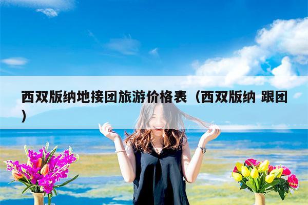 西双版纳地接团旅游价格表（西双版纳 跟团）