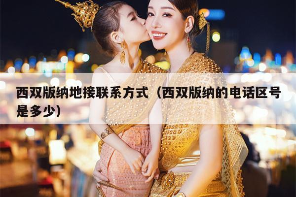 西双版纳地接联系方式（西双版纳的电话区号是多少）