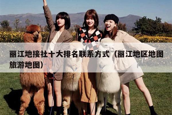 丽江地接社十大排名联系方式（丽江地区地图旅游地图）