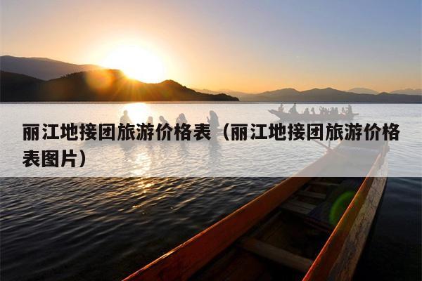 丽江地接团旅游价格表（丽江地接团旅游价格表图片）