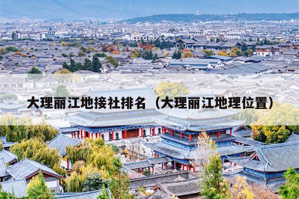 大理丽江地接社排名（大理丽江地理位置）