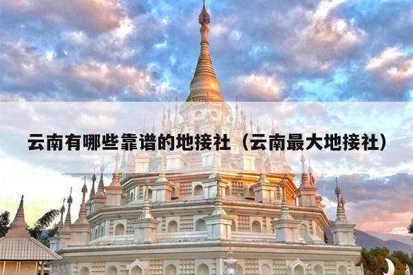 云南有哪些靠谱的地接社（云南最大地接社）