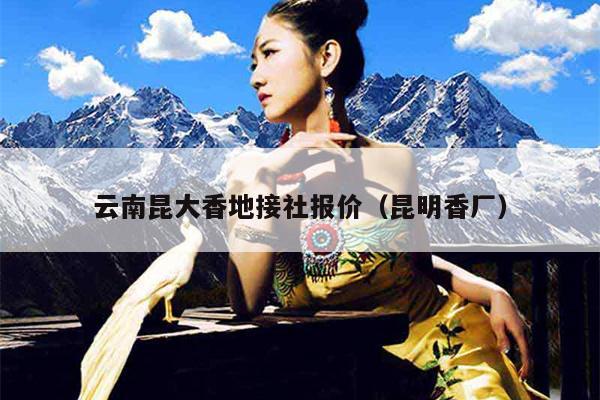 云南昆大香地接社报价（昆明香厂）