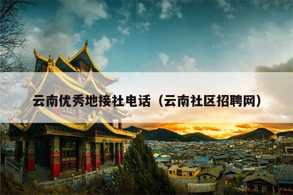 云南优秀地接社电话（云南社区招聘网）