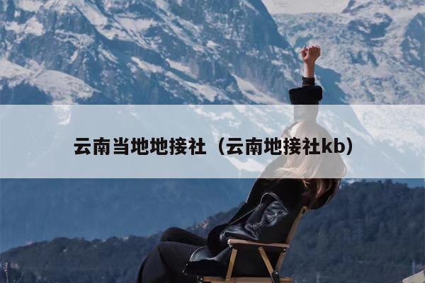 云南当地地接社（云南地接社kb）