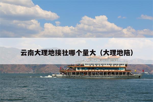 云南大理地接社哪个量大（大理地陪）