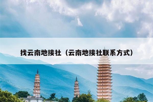 找云南地接社（云南地接社联系方式）