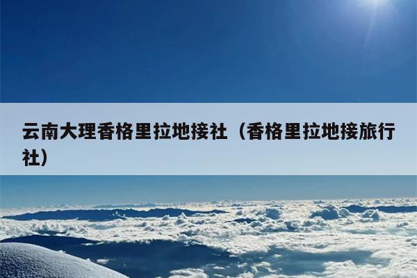 云南大理香格里拉地接社（香格里拉地接旅行社）