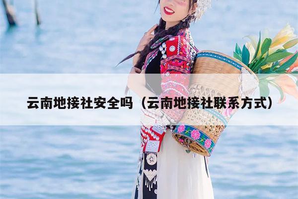 云南地接社安全吗（云南地接社联系方式）