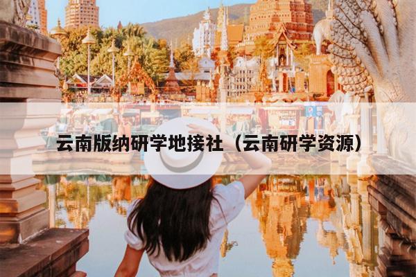 云南版纳研学地接社（云南研学资源）