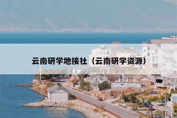 云南研学地接社（云南研学资源）