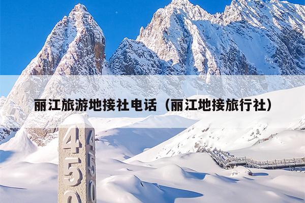 丽江旅游地接社电话（丽江地接旅行社）