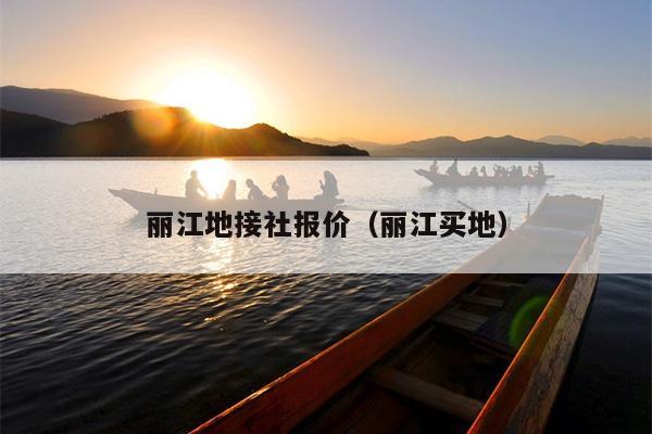 丽江地接社报价（丽江买地）