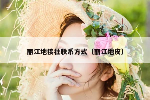 丽江地接社联系方式（丽江地皮）