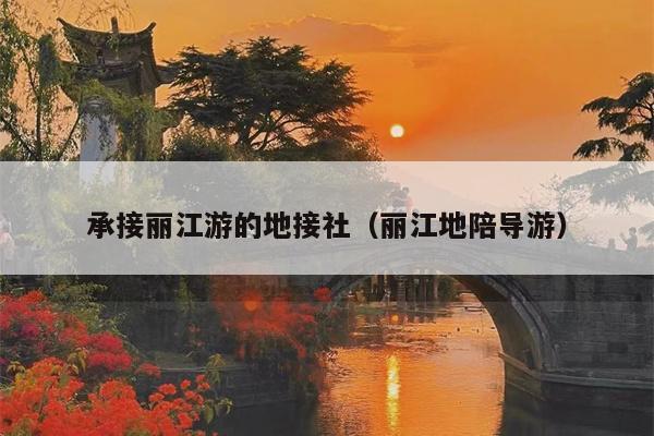 承接丽江游的地接社（丽江地陪导游）