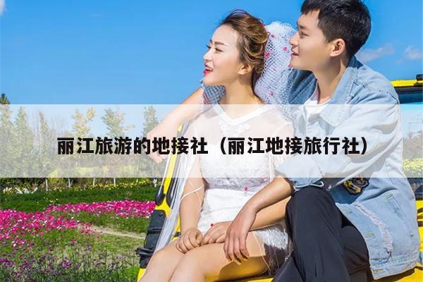 丽江旅游的地接社（丽江地接旅行社）