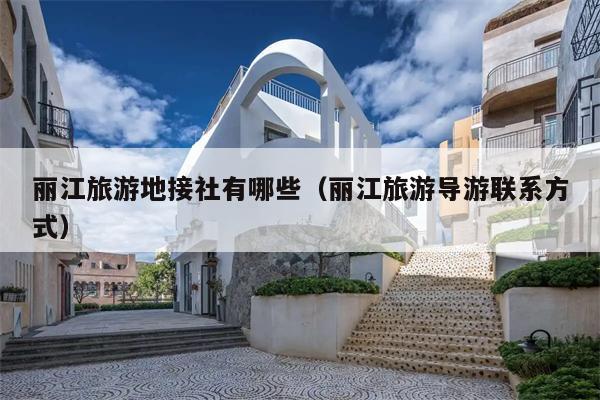 丽江旅游地接社有哪些（丽江旅游导游联系方式）