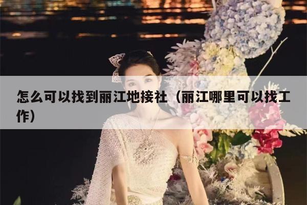 怎么可以找到丽江地接社（丽江哪里可以找工作）