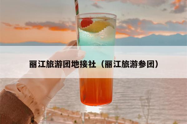 丽江旅游团地接社（丽江旅游参团）