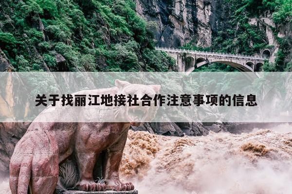 关于找丽江地接社合作注意事项的信息