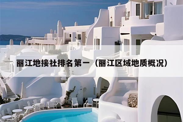 丽江地接社排名第一（丽江区域地质概况）