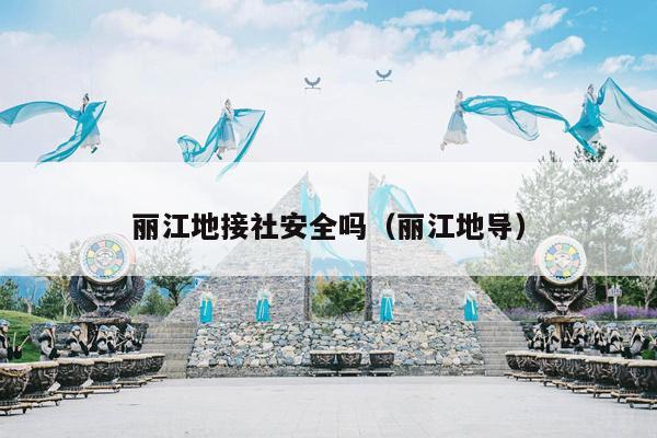 丽江地接社安全吗（丽江地导）