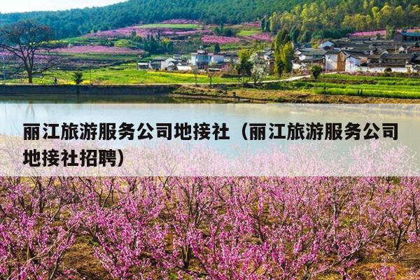 丽江旅游服务公司地接社（丽江旅游服务公司地接社招聘）