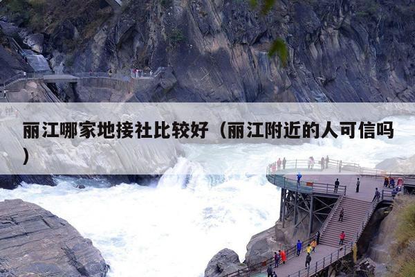 丽江哪家地接社比较好（丽江附近的人可信吗）