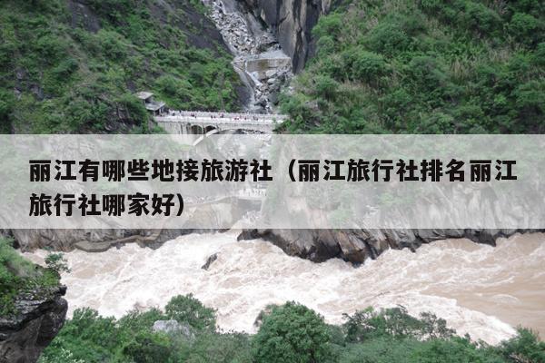 丽江有哪些地接旅游社（丽江旅行社排名丽江旅行社哪家好）