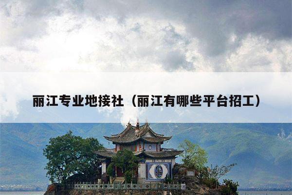 丽江专业地接社（丽江有哪些平台招工）