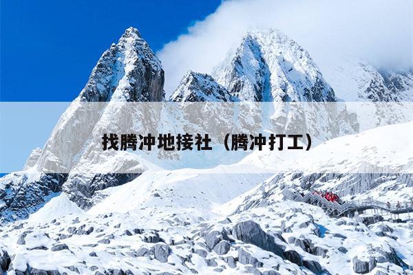 找腾冲地接社（腾冲打工）