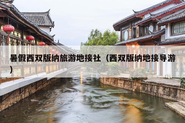 暑假西双版纳旅游地接社（西双版纳地接导游）