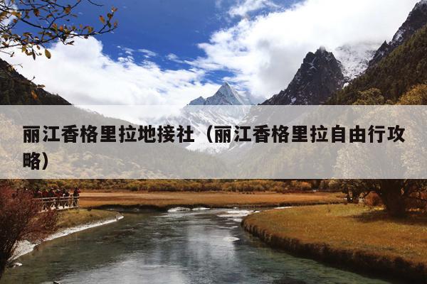 丽江香格里拉地接社（丽江香格里拉自由行攻略）