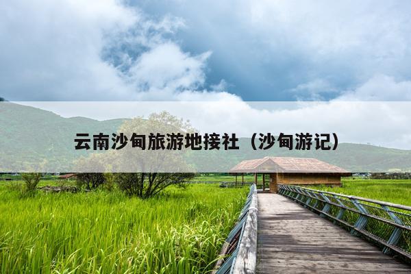 云南沙甸旅游地接社（沙甸游记）