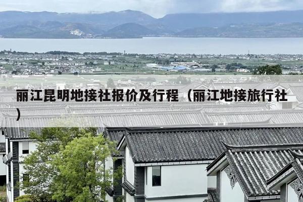 丽江昆明地接社报价及行程（丽江地接旅行社）