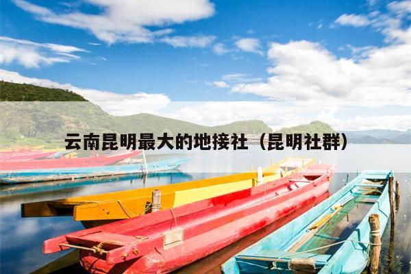 云南昆明最大的地接社（昆明社群）