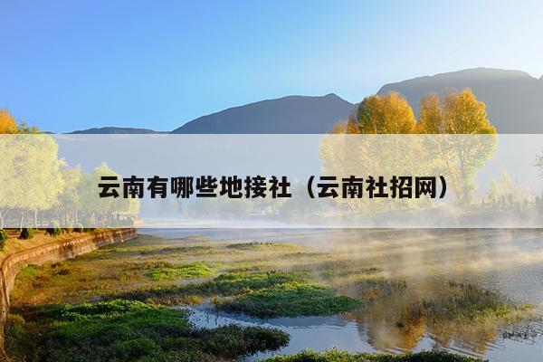 云南有哪些地接社（云南社招网）