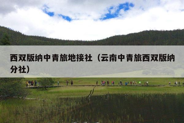 西双版纳中青旅地接社（云南中青旅西双版纳分社）