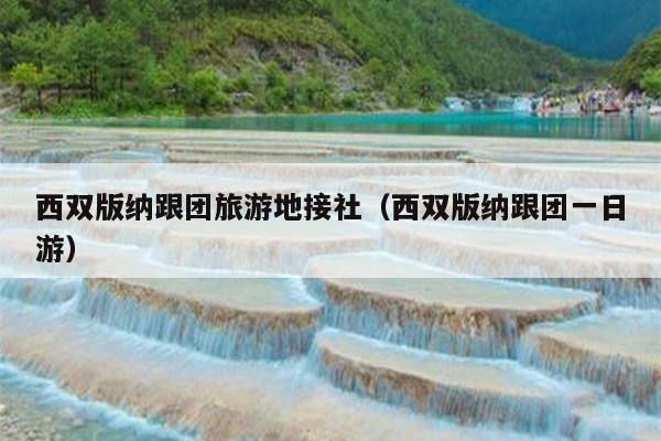 西双版纳跟团旅游地接社（西双版纳跟团一日游）