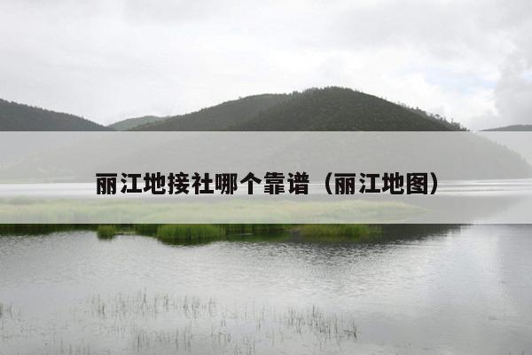 丽江地接社哪个靠谱（丽江地图）