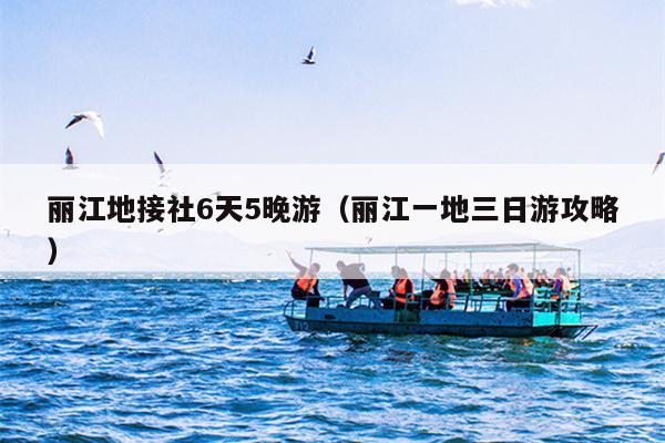 丽江地接社6天5晚游（丽江一地三日游攻略）