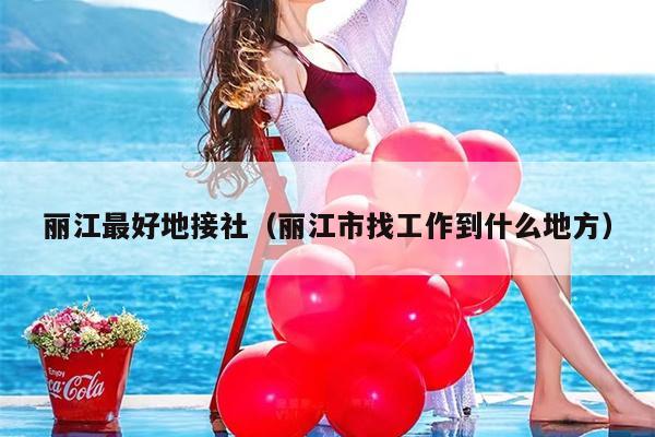 丽江最好地接社（丽江市找工作到什么地方）