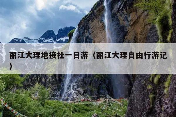 丽江大理地接社一日游（丽江大理自由行游记）