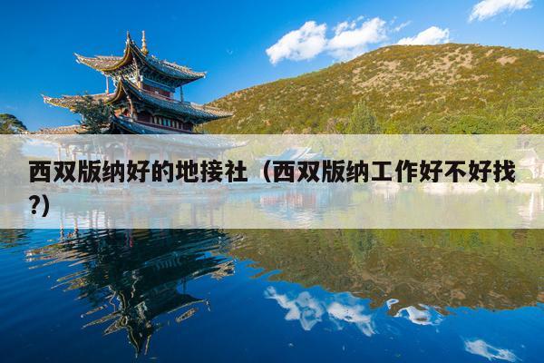 西双版纳好的地接社（西双版纳工作好不好找?）